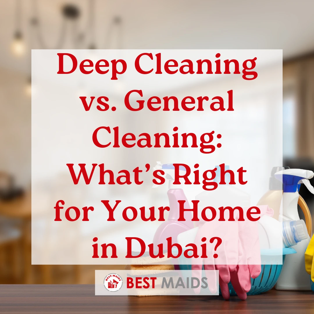 Deep Cleaning vs. General Cleaning: What’s Right for Your Home in Dubai?