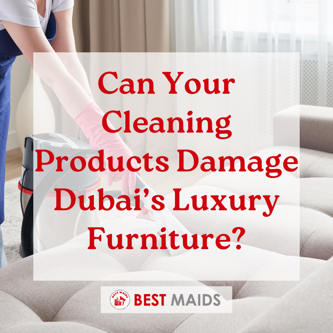 Can Your Cleaning Products Damage Dubai’s Luxury Furniture?