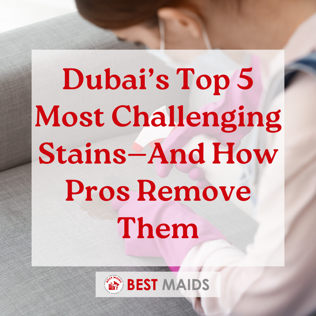 Dubai’s Top 5 Most Challenging Stains—And How Pros Remove Them