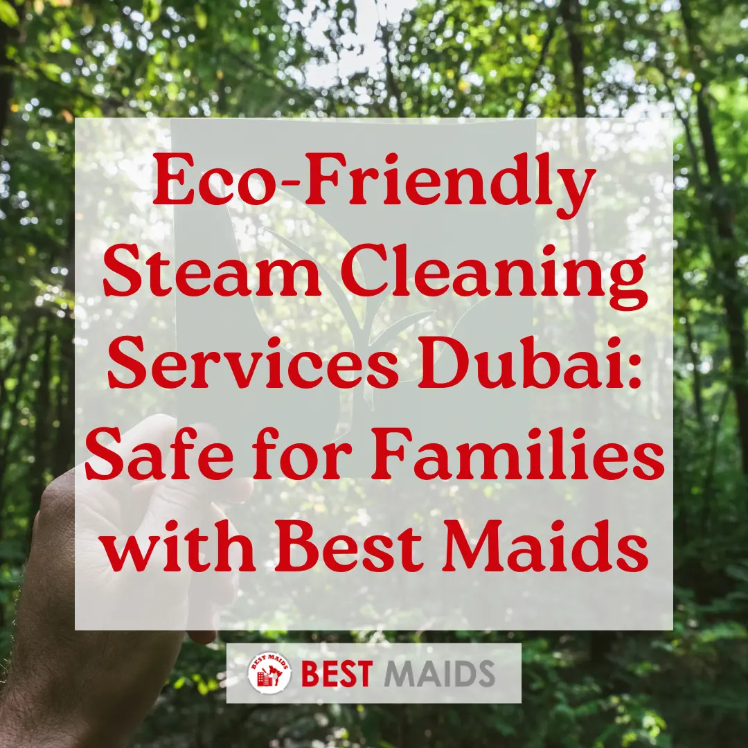 Eco-Friendly Steam Cleaning Services Dubai: Safe for Families with Best Maids