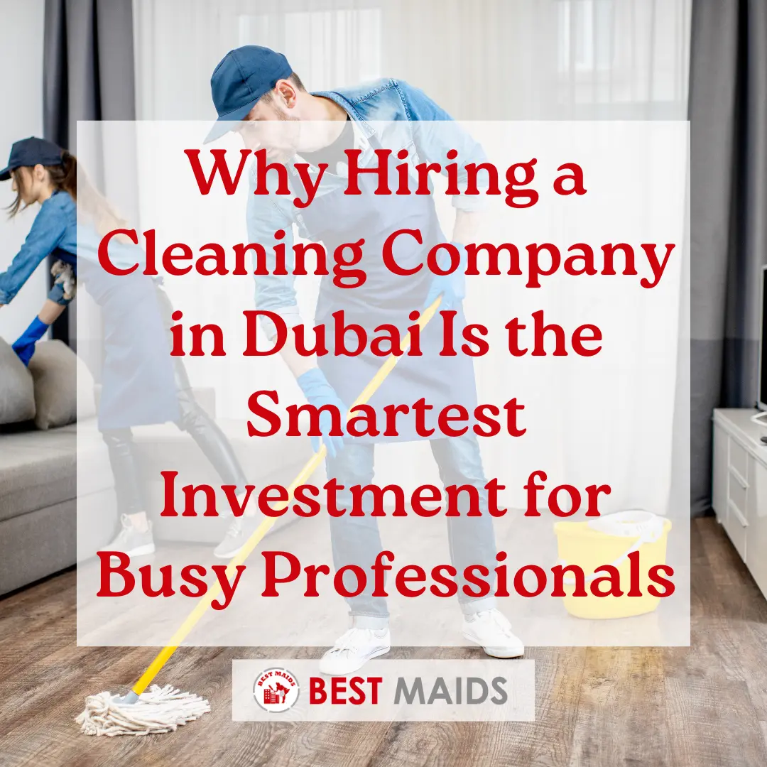 Why Hiring a Cleaning Company in Dubai Is the Smartest Investment for Busy Professionals